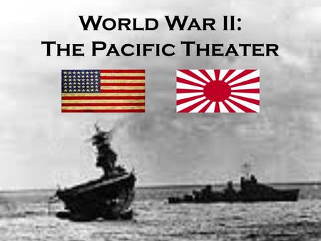 World War II: The Pacific Theater.