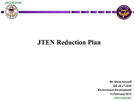 UNCLASSIFIED JTEN Reduction Plan Mr. Steve Kostoff DD JS J7 JCW Environment Development 15 February 2012.