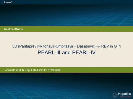 Hepatitis web study Hepatitis web study 3D (Paritaprevir-Ritonavir-Ombitasvir + Dasabuvir) +/- RBV in GT1 PEARL-III and PEARL-IV Phase 3 Treatment Naïve.