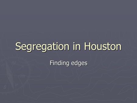 Segregation in Houston Finding edges. Harris County (Houston) Percent White.