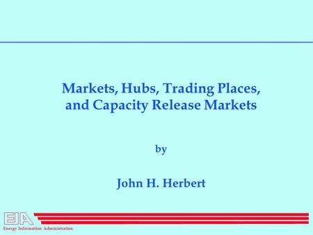 Energy Information Administration Markets, Hubs, Trading Places, and Capacity Release Markets by John H. Herbert.