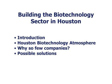 Building the Biotechnology Sector in Houston Introduction Houston Biotechnology Atmosphere Why so few companies? Possible solutions.