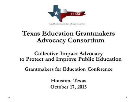 Texas Education Grantmakers Advocacy Consortium Collective Impact Advocacy to Protect and Improve Public Education Grantmakers for Education Conference.