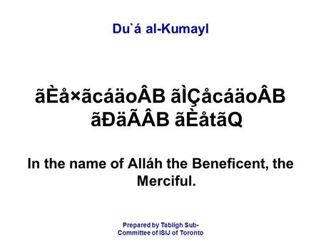 Prepared by Tablígh Sub- Committee of ISIJ of Toronto Du`á al-Kumayl ãÈå×ãcáäoÂB ãÌÇåcáäoÂB ãÐäÃÂB ãÈåtãQ In the name of Alláh the Beneficent, the Merciful.