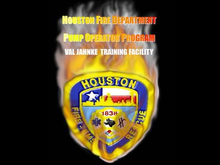 HH H OUSTON H OUSTON F IRE F IRE D EPARTMENT P UMP P UMP O PERATOR O PERATOR P ROGRAM VAL JAHNKE TRAINING FACILITY.