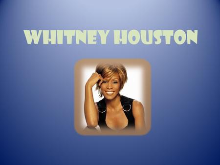 Whitney houston. Whitney Houston was born on the 9th of August in 1963 in Newark in the USA.