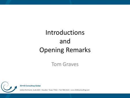 11011 Richmond, Suite 600 | Houston, Texas 77042 | 713.789.3323 | www.3545consulting.com Introductions and Opening Remarks Tom Graves.