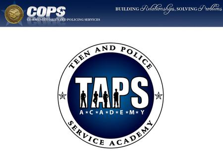 T.A.P.S. Academy Goal To reduce the social distance between at-risk youth and law enforcement through learning, interaction, discussion, and problem solving.