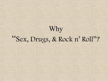 Why “ S ex, Drugs, & Rock n’ Roll”?. The following images represent some of the people and topics that we will likely discuss in this class during the.