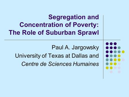 Segregation and Concentration of Poverty: The Role of Suburban Sprawl Paul A. Jargowsky University of Texas at Dallas and Centre de Sciences Humaines.