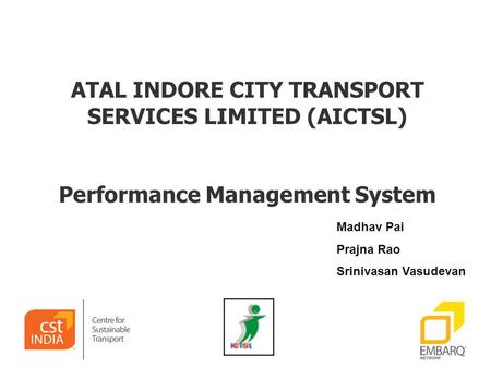 ATAL INDORE CITY TRANSPORT SERVICES LIMITED (AICTSL) Performance Management System Madhav Pai Prajna Rao Srinivasan Vasudevan.