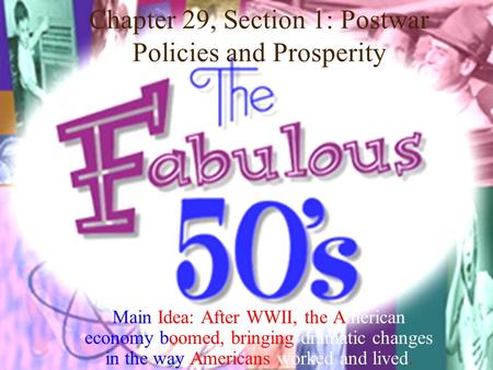 Chapter 29, Section 1: Postwar Policies and Prosperity Main Idea: After WWII, the American economy boomed, bringing dramatic changes in the way Americans.