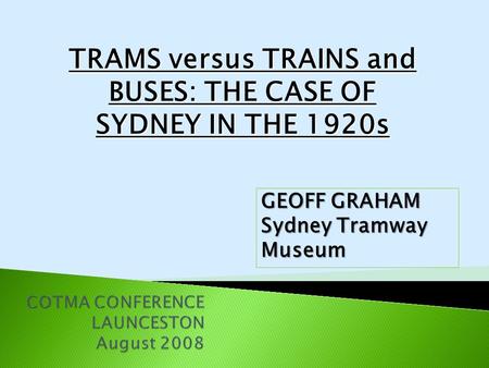 TRAMS versus TRAINS and BUSES: THE CASE OF SYDNEY IN THE 1920s GEOFF GRAHAM Sydney Tramway Museum.