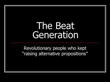 The Beat Generation Revolutionary people who kept “raising alternative propositions”