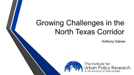 Growing Challenges in the North Texas Corridor Anthony Galvan.