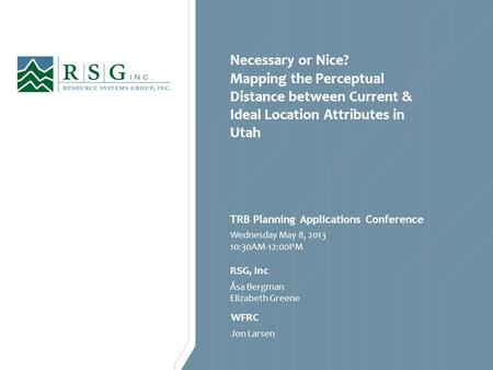 Necessary or Nice? Mapping the Perceptual Distance between Current & Ideal Location Attributes in Utah Wednesday May 8, 2013 10:30AM-12:00PM TRB Planning.