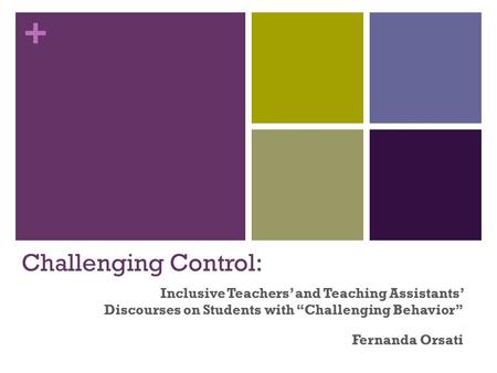 + Challenging Control: Inclusive Teachers’ and Teaching Assistants’ Discourses on Students with “Challenging Behavior” Fernanda Orsati.