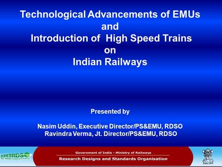 Technological Advancements of EMUs and Introduction of High Speed Trains on Indian Railways Presented by Nasim Uddin, Executive Director/PS&EMU,