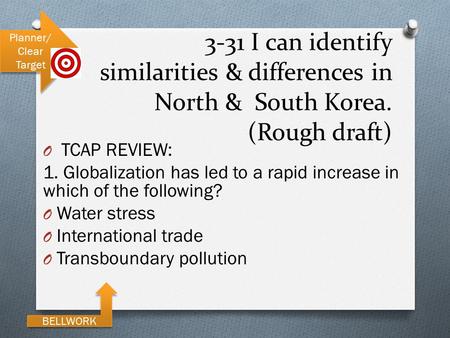 3-31 I can identify similarities & differences in North & South Korea. (Rough draft) Planner/ Clear Target BELLWORK O TCAP REVIEW: 1. Globalization has.