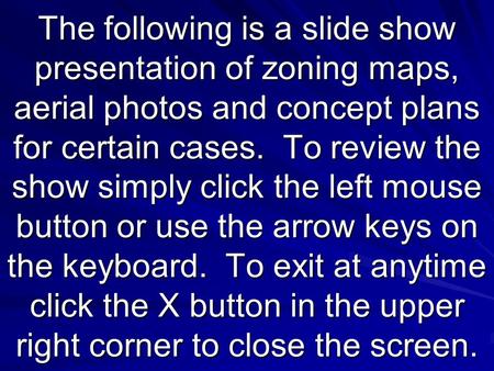 The following is a slide show presentation of zoning maps, aerial photos and concept plans for certain cases. To review the show simply click the left.