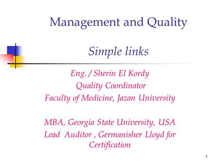 Management and Quality Simple links Eng. / Sherin El Kordy Quality Coordinator Faculty of Medicine, Jazan University MBA, Georgia State University, USA.