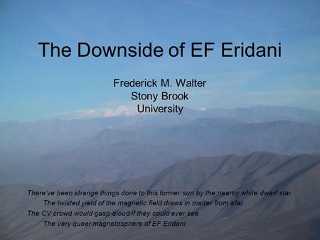 The Downside of EF Eridani Frederick M. Walter Stony Brook University There’ve been strange things done to this former sun by the nearby white dwarf star.