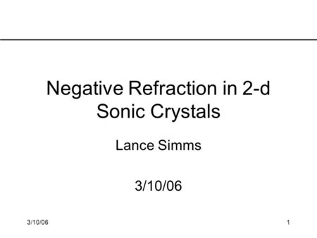 3/10/061 Negative Refraction in 2-d Sonic Crystals Lance Simms 3/10/06.