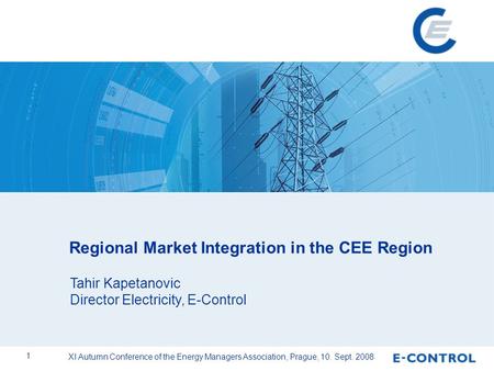 XI Autumn Conference of the Energy Managers Association, Prague, 10. Sept. 2008 1 Regional Market Integration in the CEE Region Tahir Kapetanovic Director.