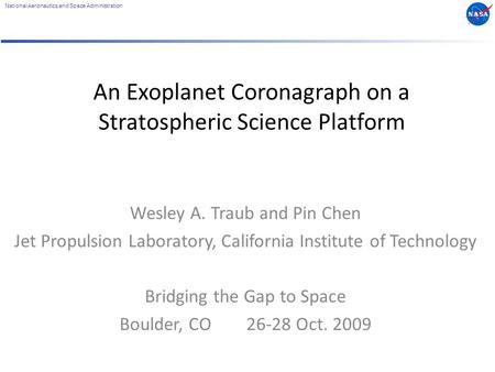 National Aeronautics and Space Administration An Exoplanet Coronagraph on a Stratospheric Science Platform Wesley A. Traub and Pin Chen Jet Propulsion.