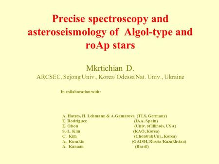 Precise spectroscopy and asteroseismology of Algol-type and roAp stars Mkrtichian D. ARCSEC, Sejong Univ., Korea/ Odessa Nat. Univ., Ukraine In collaboration.