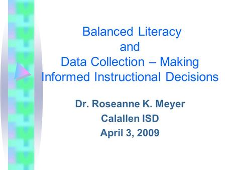 Balanced Literacy and Data Collection – Making Informed Instructional Decisions Dr. Roseanne K. Meyer Calallen ISD April 3, 2009.