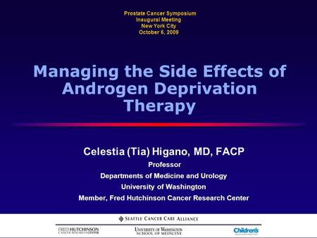 Managing the Side Effects of Androgen Deprivation Therapy Celestia (Tia) Higano, MD, FACP Professor Departments of Medicine and Urology University of Washington.