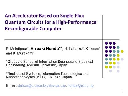 1 An Accelerator Based on Single-Flux Quantum Circuits for a High-Performance Reconfigurable Computer F. Mehdipour*, Hiroaki Honda**, H. Kataoka*, K. Inoue*