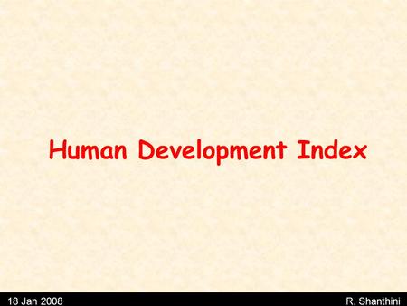 Human Development Index 18 Jan 2008 R. Shanthini.