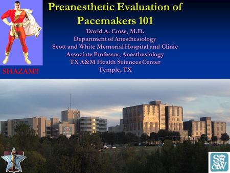 Preanesthetic Evaluation of Pacemakers 101 David A. Cross, M.D. Department of Anesthesiology Scott and White Memorial Hospital and Clinic Associate Professor,