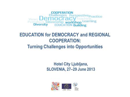 EDUCATION for DEMOCRACY and REGIONAL COOPERATION: Turning Challenges into Opportunities Hotel City Ljubljana, SLOVENIA, 27–29 June 2013.