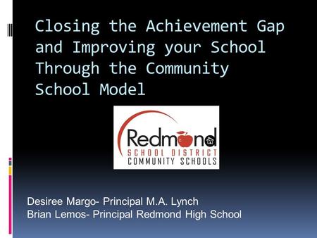 Closing the Achievement Gap and Improving your School Through the Community School Model Desiree Margo- Principal M.A. Lynch Brian Lemos- Principal Redmond.