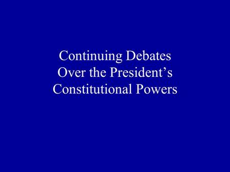 Continuing Debates Over the President’s Constitutional Powers.