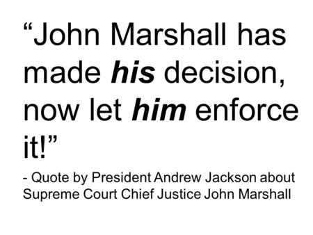 “John Marshall has made his decision, now let him enforce it!” - Quote by President Andrew Jackson about Supreme Court Chief Justice John Marshall.