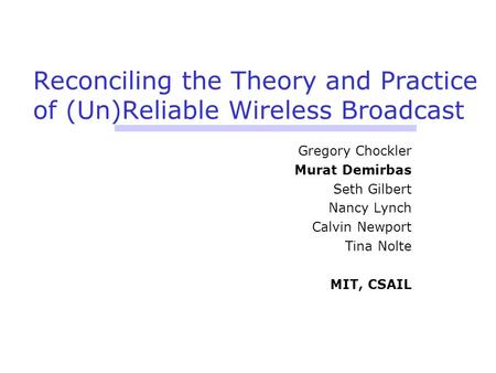 Reconciling the Theory and Practice of (Un)Reliable Wireless Broadcast Gregory Chockler Murat Demirbas Seth Gilbert Nancy Lynch Calvin Newport Tina Nolte.