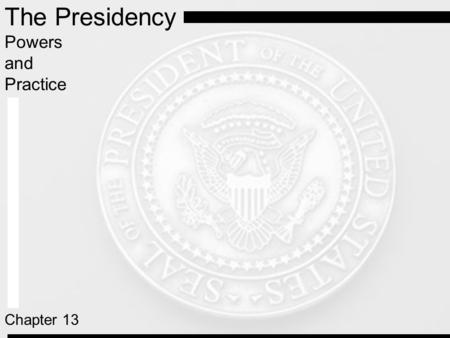 Pearson Education, Inc. © 2005 The Presidency Powers and Practice Chapter 13.