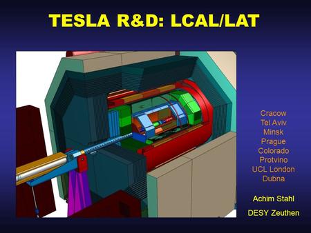 TESLA R&D: LCAL/LAT Achim Stahl DESY Zeuthen Cracow Tel Aviv Minsk Prague Colorado Protvino UCL London Dubna.