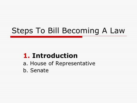 Steps To Bill Becoming A Law 1.Introduction a. House of Representative b. Senate.