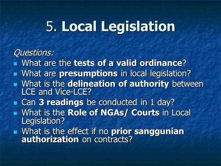 5. Local Legislation Questions: What are the tests of a valid ordinance? What are the tests of a valid ordinance? What are presumptions in local legislation?