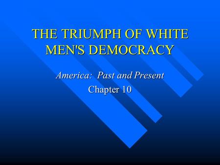 THE TRIUMPH OF WHITE MEN'S DEMOCRACY America: Past and Present Chapter 10.