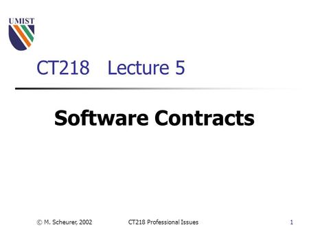 © M. Scheurer, 2002CT218 Professional Issues1 CT218 Lecture 5 Software Contracts.