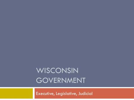 WISCONSIN GOVERNMENT Executive, Legislative, Judicial.