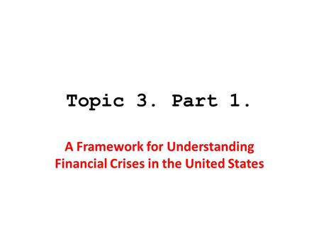 Topic 3. Part 1. A Framework for Understanding Financial Crises in the United States.