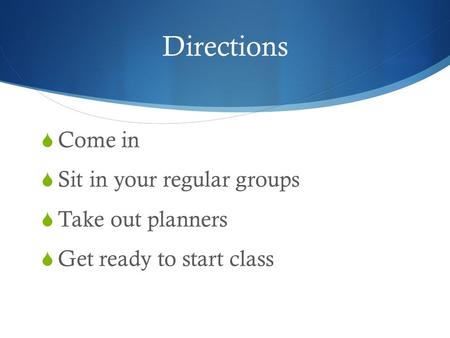 Directions Come in Sit in your regular groups Take out planners