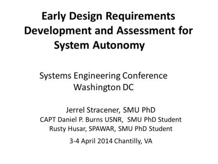 Systems Engineering Conference Washington DC Jerrel Stracener, SMU PhD CAPT Daniel P. Burns USNR, SMU PhD Student Rusty Husar, SPAWAR, SMU PhD Student.